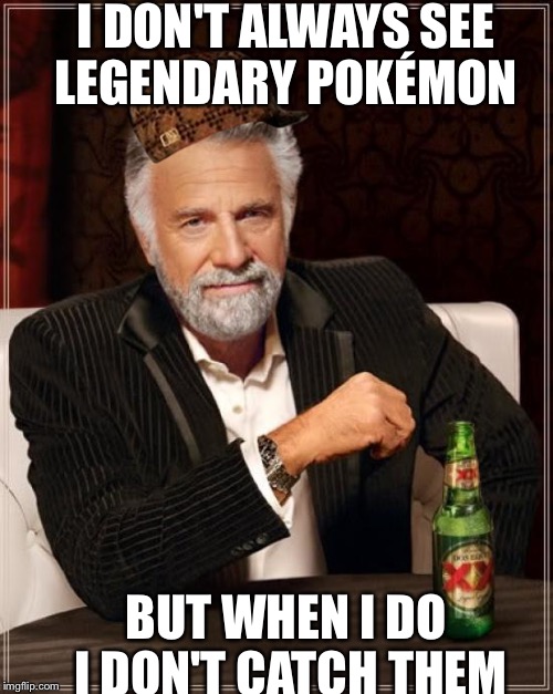 The Most Interesting Man In The World Meme | I DON'T ALWAYS SEE LEGENDARY POKÉMON; BUT WHEN I DO I DON'T CATCH THEM | image tagged in memes,the most interesting man in the world,scumbag | made w/ Imgflip meme maker