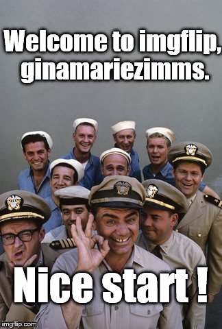 McHale's Navy | Welcome to imgflip, ginamariezimms. Nice start ! | image tagged in mchale's navy | made w/ Imgflip meme maker