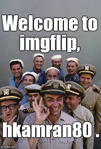 McHale's Navy | Welcome to imgflip, hkamran80 . | image tagged in mchale's navy | made w/ Imgflip meme maker