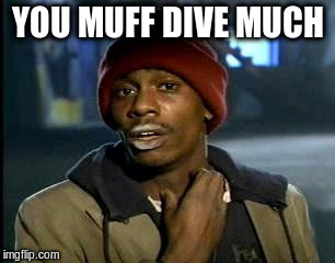 Y'all Got Any More Of That Meme | YOU MUFF DIVE MUCH | image tagged in memes,yall got any more of | made w/ Imgflip meme maker