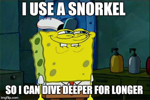 Don't You Squidward Meme | I USE A SNORKEL SO I CAN DIVE DEEPER FOR LONGER | image tagged in memes,dont you squidward | made w/ Imgflip meme maker