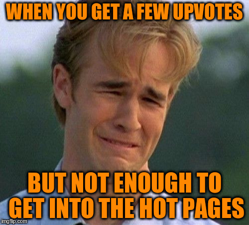 WHEN YOU GET A FEW UPVOTES BUT NOT ENOUGH TO GET INTO THE HOT PAGES | made w/ Imgflip meme maker