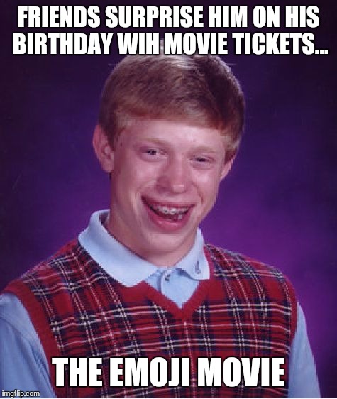 Movie night on his birthday (July 28th) didn't go so well... | FRIENDS SURPRISE HIM ON HIS BIRTHDAY WIH MOVIE TICKETS... THE EMOJI MOVIE | image tagged in memes,bad luck brian,emoji movie,movies | made w/ Imgflip meme maker