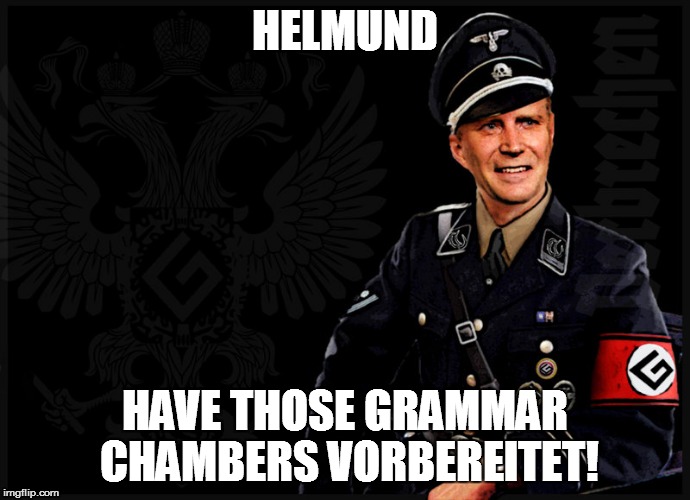 Originally as a comment, der Grammatikbannführer will also make a haunting submisson to all grammar anarchists :) | HELMUND; HAVE THOSE GRAMMAR CHAMBERS VORBEREITET! | image tagged in grammar nazi,grammar | made w/ Imgflip meme maker