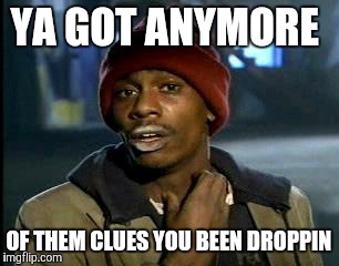 Y'all Got Any More Of That Meme | YA GOT ANYMORE OF THEM CLUES YOU BEEN DROPPIN | image tagged in memes,yall got any more of | made w/ Imgflip meme maker