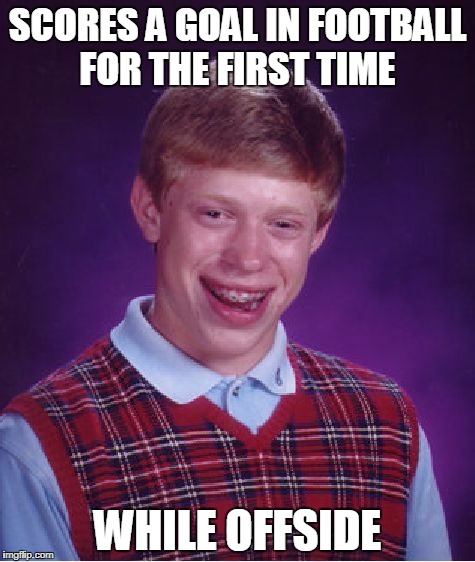Bad Luck Brian | SCORES A GOAL IN FOOTBALL FOR THE FIRST TIME; WHILE OFFSIDE | image tagged in memes,bad luck brian | made w/ Imgflip meme maker