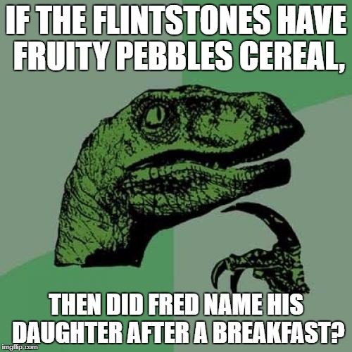 Philosoraptor Meme | IF THE FLINTSTONES HAVE FRUITY PEBBLES CEREAL, THEN DID FRED NAME HIS DAUGHTER AFTER A BREAKFAST? | image tagged in memes,philosoraptor | made w/ Imgflip meme maker