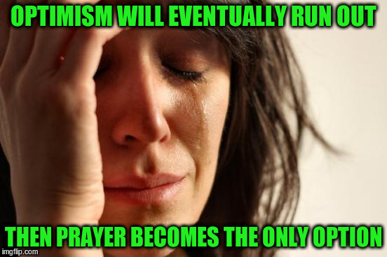 First World Problems Meme | OPTIMISM WILL EVENTUALLY RUN OUT THEN PRAYER BECOMES THE ONLY OPTION | image tagged in memes,first world problems | made w/ Imgflip meme maker