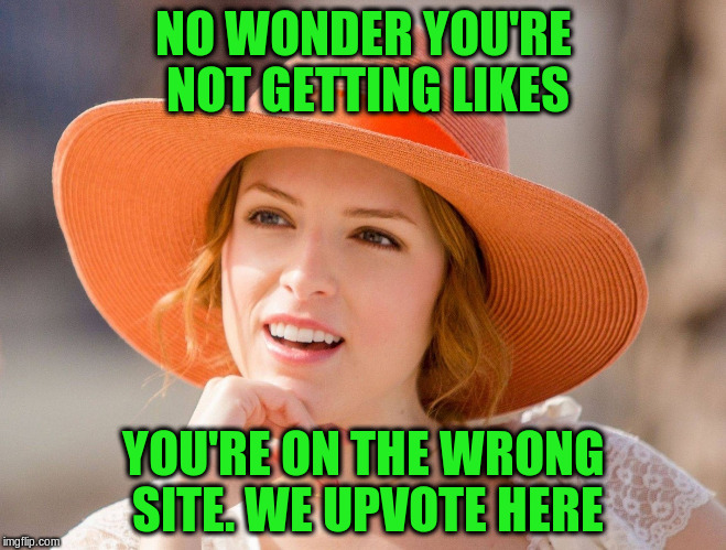 NO WONDER YOU'RE NOT GETTING LIKES YOU'RE ON THE WRONG SITE. WE UPVOTE HERE | made w/ Imgflip meme maker