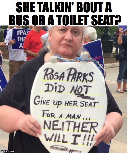 Don’t Give Up Your Shit | SHE TALKIN' BOUT A BUS OR A TOILET SEAT? | image tagged in transgender bathroom,equal rights | made w/ Imgflip meme maker