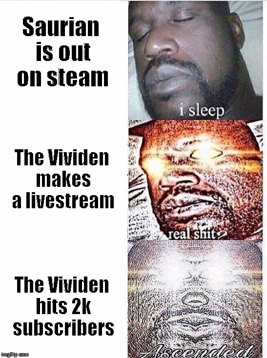 I sleep meme with ascended template | Saurian is out on steam; The Vividen makes a livestream; The Vividen hits 2k subscribers | image tagged in i sleep meme with ascended template | made w/ Imgflip meme maker