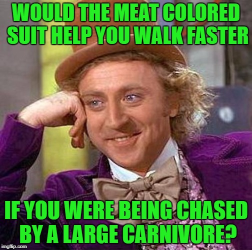 Creepy Condescending Wonka Meme | WOULD THE MEAT COLORED SUIT HELP YOU WALK FASTER IF YOU WERE BEING CHASED BY A LARGE CARNIVORE? | image tagged in memes,creepy condescending wonka | made w/ Imgflip meme maker