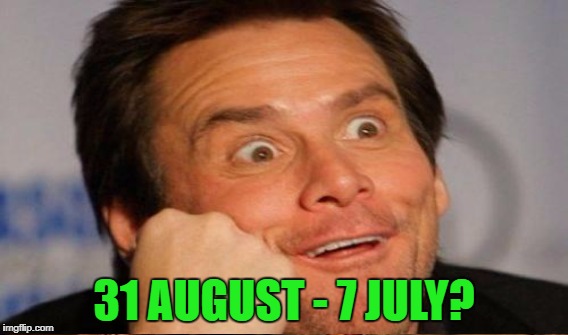 31 AUGUST - 7 JULY? | made w/ Imgflip meme maker