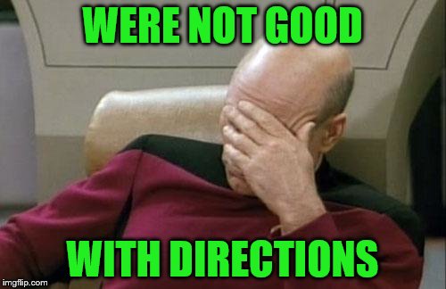 Captain Picard Facepalm Meme | WERE NOT GOOD WITH DIRECTIONS | image tagged in memes,captain picard facepalm | made w/ Imgflip meme maker