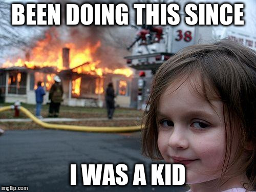 Disaster Girl Meme | BEEN DOING THIS SINCE I WAS A KID | image tagged in memes,disaster girl | made w/ Imgflip meme maker