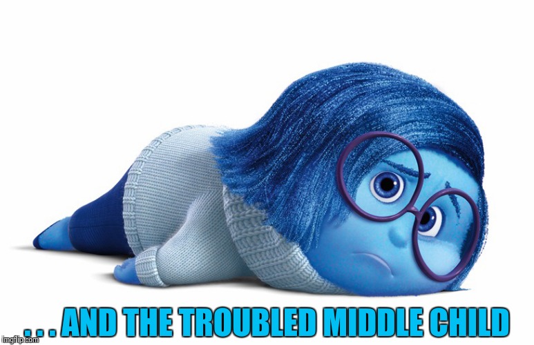 Sadness | . . . AND THE TROUBLED MIDDLE CHILD | image tagged in sadness | made w/ Imgflip meme maker