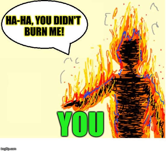 On Fire | HA-HA, YOU DIDN'T BURN ME! YOU | image tagged in on fire | made w/ Imgflip meme maker