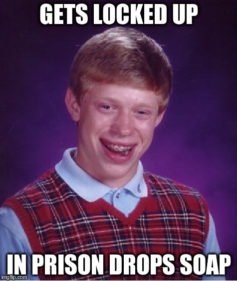 Bad Luck Brian Meme | GETS LOCKED UP IN PRISON DROPS SOAP | image tagged in memes,bad luck brian | made w/ Imgflip meme maker