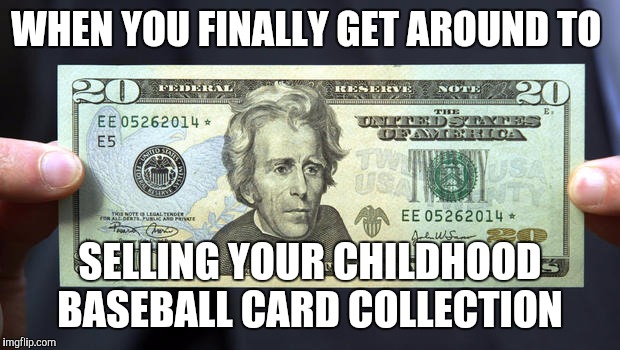 I've been had | WHEN YOU FINALLY GET AROUND TO; SELLING YOUR CHILDHOOD BASEBALL CARD COLLECTION | image tagged in memes,tweny dollar bill alexander hamilton | made w/ Imgflip meme maker