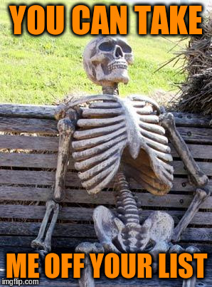 Waiting Skeleton Meme | YOU CAN TAKE ME OFF YOUR LIST | image tagged in memes,waiting skeleton | made w/ Imgflip meme maker