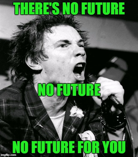 THERE'S NO FUTURE NO FUTURE FOR YOU NO FUTURE | made w/ Imgflip meme maker
