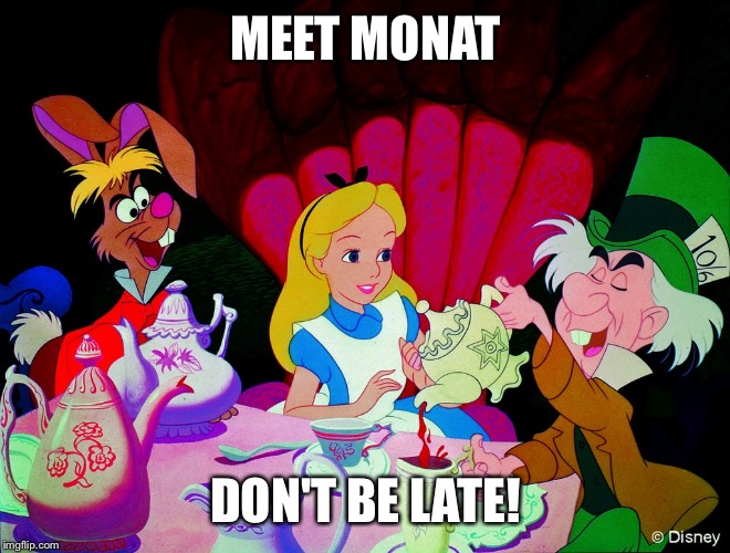 Alice in wonderland | MEET MONAT; DON'T BE LATE! | image tagged in alice in wonderland | made w/ Imgflip meme maker