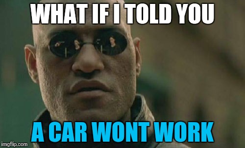 Matrix Morpheus Meme | WHAT IF I TOLD YOU A CAR WONT WORK | image tagged in memes,matrix morpheus | made w/ Imgflip meme maker