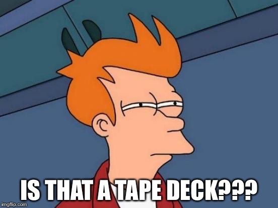 Futurama Fry Meme | IS THAT A TAPE DECK??? | image tagged in memes,futurama fry | made w/ Imgflip meme maker