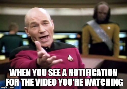 Picard Wtf Meme | WHEN YOU SEE A NOTIFICATION FOR THE VIDEO YOU'RE WATCHING | image tagged in memes,picard wtf | made w/ Imgflip meme maker