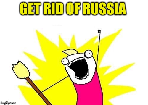 X All The Y Meme | GET RID OF RUSSIA | image tagged in memes,x all the y | made w/ Imgflip meme maker