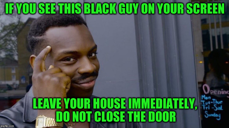 IF YOU SEE THIS BLACK GUY ON YOUR SCREEN LEAVE YOUR HOUSE IMMEDIATELY, DO NOT CLOSE THE DOOR | made w/ Imgflip meme maker