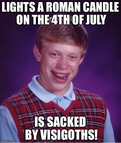 Bad Luck Brian Meme | LIGHTS A ROMAN CANDLE ON THE 4TH OF JULY IS SACKED BY VISIGOTHS! | image tagged in memes,bad luck brian | made w/ Imgflip meme maker