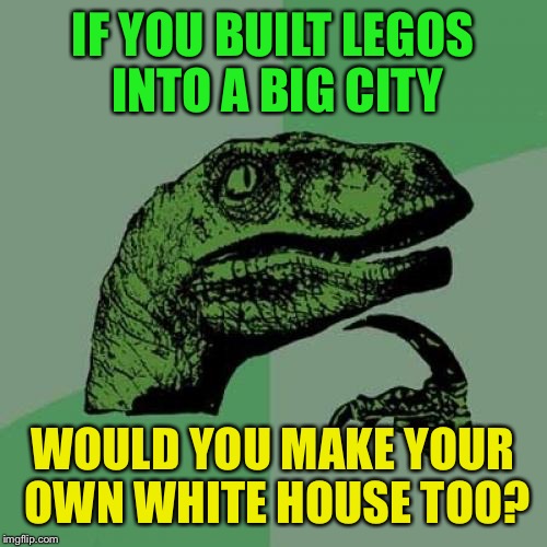 Philosoraptor | IF YOU BUILT LEGOS INTO A BIG CITY; WOULD YOU MAKE YOUR OWN WHITE HOUSE TOO? | image tagged in memes,philosoraptor | made w/ Imgflip meme maker