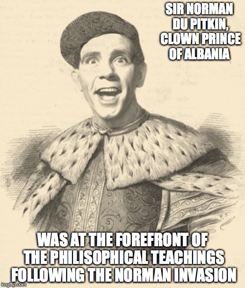 Norman Wisdom | SIR NORMAN DU PITKIN, CLOWN PRINCE OF ALBANIA; WAS AT THE FOREFRONT OF THE PHILISOPHICAL TEACHINGS FOLLOWING THE NORMAN INVASION | image tagged in memes,norman du pitkin | made w/ Imgflip meme maker