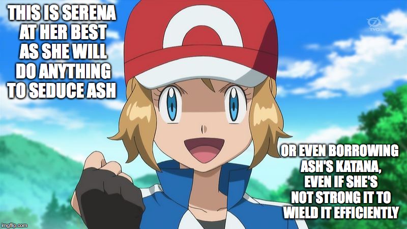 Serena Crossdressing | THIS IS SERENA AT HER BEST AS SHE WILL DO ANYTHING TO SEDUCE ASH; OR EVEN BORROWING ASH'S KATANA, EVEN IF SHE'S NOT STRONG IT TO WIELD IT EFFICIENTLY | image tagged in amourshipping,serena,pokemon,ash ketchum | made w/ Imgflip meme maker