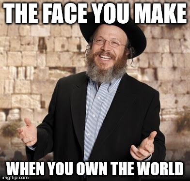 Jewish guy | THE FACE YOU MAKE; WHEN YOU OWN THE WORLD | image tagged in jewish guy | made w/ Imgflip meme maker