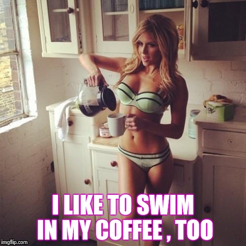 OK , but first coffee | I LIKE TO SWIM IN MY COFFEE , TOO | image tagged in ok  but first coffee | made w/ Imgflip meme maker
