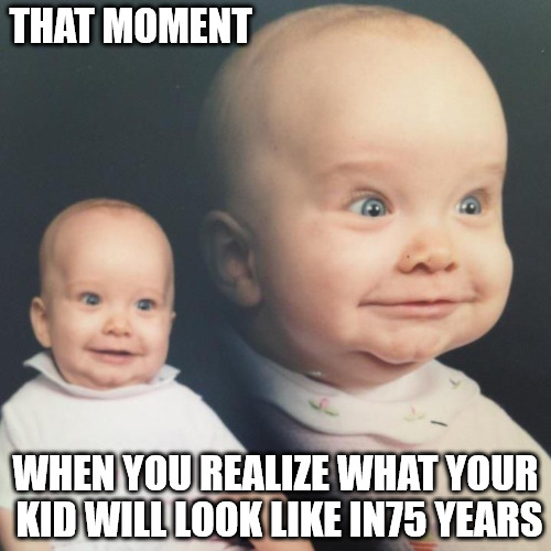 Inconcieveable! | THAT MOMENT; WHEN YOU REALIZE WHAT YOUR KID WILL LOOK LIKE IN75 YEARS | image tagged in strange baby pictures,memes,toothless and bald | made w/ Imgflip meme maker