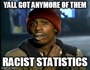 Y'all Got Any More Of That Meme | YALL GOT ANYMORE OF THEM RACIST STATISTICS | image tagged in memes,yall got any more of | made w/ Imgflip meme maker