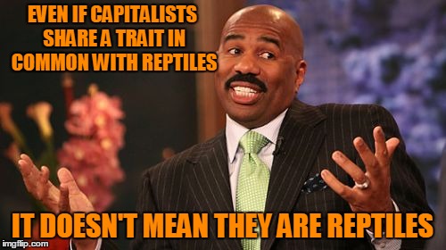 Steve Harvey Meme | EVEN IF CAPITALISTS SHARE A TRAIT IN COMMON WITH REPTILES IT DOESN'T MEAN THEY ARE REPTILES | image tagged in memes,steve harvey | made w/ Imgflip meme maker