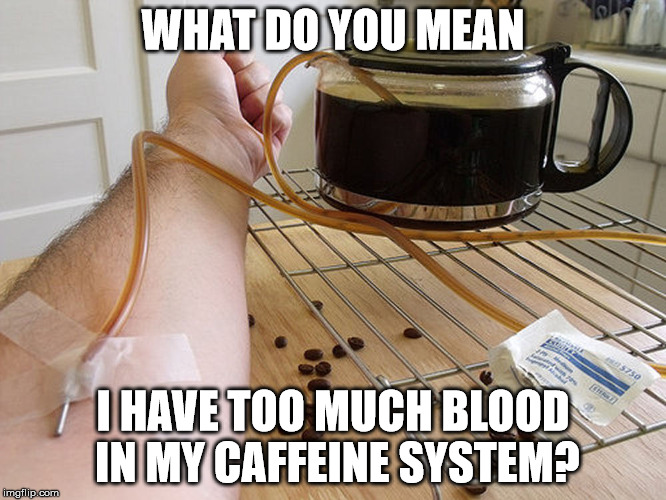 something they discovered during my recent hospitalization | WHAT DO YOU MEAN I HAVE TOO MUCH BLOOD IN MY CAFFEINE SYSTEM? | image tagged in coffee,iv drip,coffee addict,funny memes | made w/ Imgflip meme maker