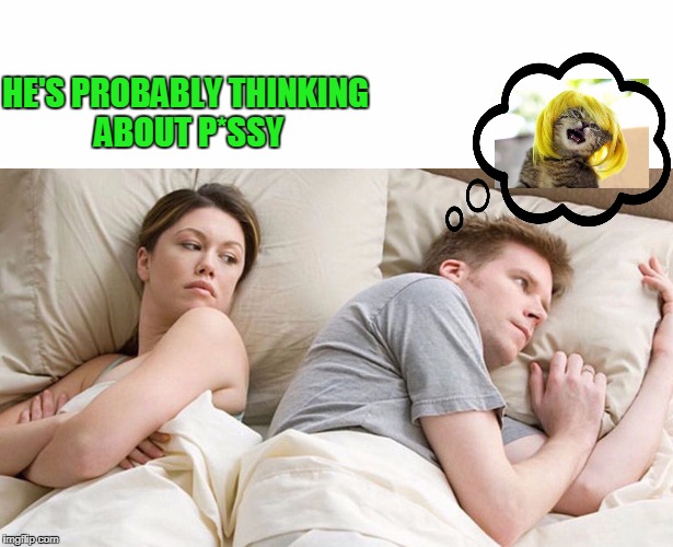 It's always on men's minds. | HE'S PROBABLY THINKING ABOUT P*SSY | image tagged in dating sucks | made w/ Imgflip meme maker