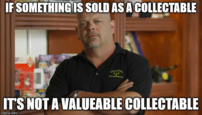 IF SOMETHING IS SOLD AS A COLLECTABLE IT'S NOT A VALUEABLE COLLECTABLE | made w/ Imgflip meme maker