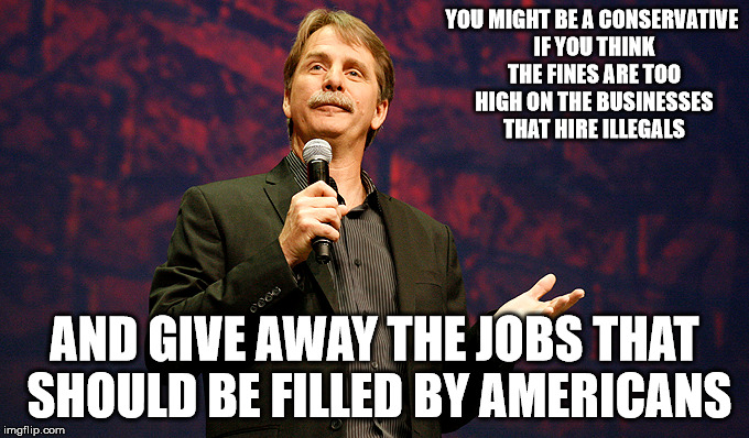 YOU MIGHT BE A CONSERVATIVE IF YOU THINK THE FINES ARE TOO HIGH ON THE BUSINESSES THAT HIRE ILLEGALS AND GIVE AWAY THE JOBS THAT SHOULD BE F | made w/ Imgflip meme maker