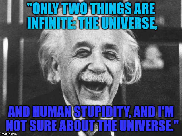 "ONLY TWO THINGS ARE INFINITE: THE UNIVERSE, AND HUMAN STUPIDITY, AND I'M NOT SURE ABOUT THE UNIVERSE." | made w/ Imgflip meme maker