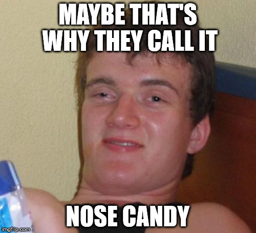 10 Guy Meme | MAYBE THAT'S WHY THEY CALL IT NOSE CANDY | image tagged in memes,10 guy | made w/ Imgflip meme maker