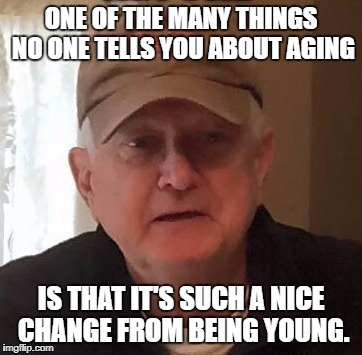 Dan For Memes | ONE OF THE MANY THINGS NO ONE TELLS YOU ABOUT AGING; IS THAT IT'S SUCH A NICE CHANGE FROM BEING YOUNG. | image tagged in dan for memes | made w/ Imgflip meme maker