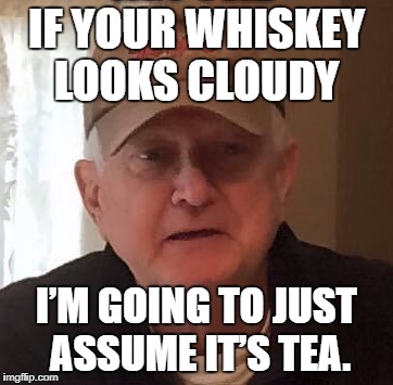 Dan For Memes | IF YOUR WHISKEY LOOKS CLOUDY; I’M GOING TO JUST ASSUME IT’S TEA. | image tagged in dan for memes | made w/ Imgflip meme maker