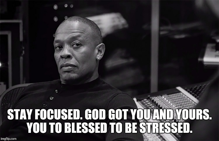 STAY FOCUSED. GOD GOT YOU AND YOURS. YOU TO BLESSED TO BE STRESSED. | image tagged in focus | made w/ Imgflip meme maker