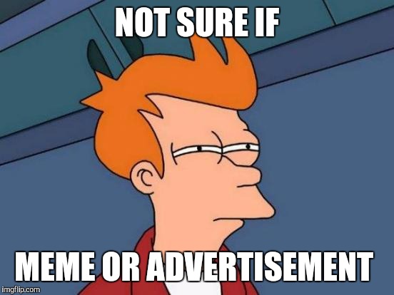 Futurama Fry Meme | NOT SURE IF; MEME OR ADVERTISEMENT | image tagged in memes,futurama fry | made w/ Imgflip meme maker